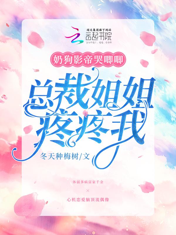 奶狗影帝哭唧唧總裁姐姐疼疼我