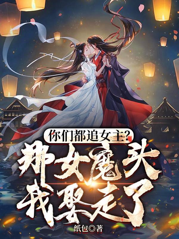 你們都追女主？那女魔頭我娶走了